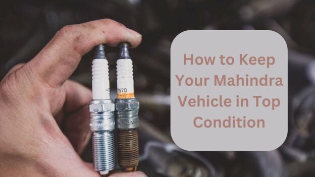 How to Keep Your Mahindra Vehicle in Top Condition
